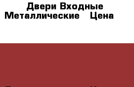 Двери Входные Металлические › Цена ­ 8 000 - Татарстан респ., Казань г. Строительство и ремонт » Двери, окна и перегородки   . Татарстан респ.